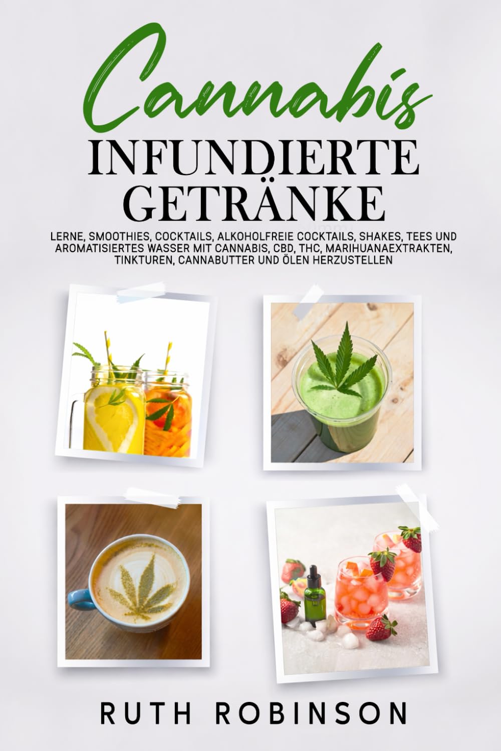 CANNABIS‑INFUNDIERTE GETRÄNKE: Lerne, Smoothies, Cocktails, alkoholfreie Cocktails, Shakes, Tees und aromatisiertes Wasser mit Cannabis, CBD, THC, Marihuanaextrakten, Tinkturen, Cannabutter und Ölen