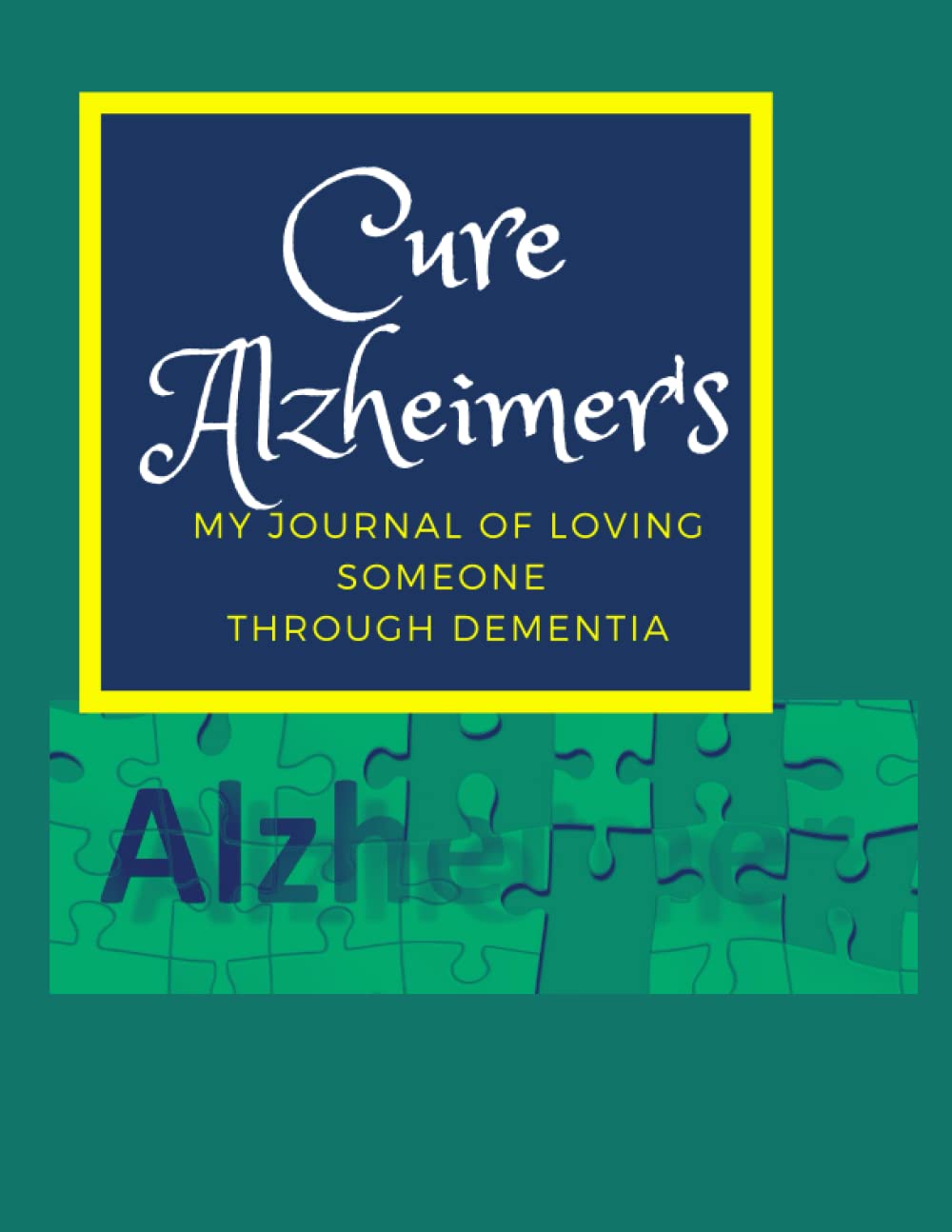 Cure Alzheimer’s: My Journal of Loving Someone Through Dementia: Notebook For Those Caring for a Loved One: Thoughtful Gift for a Man or Woman