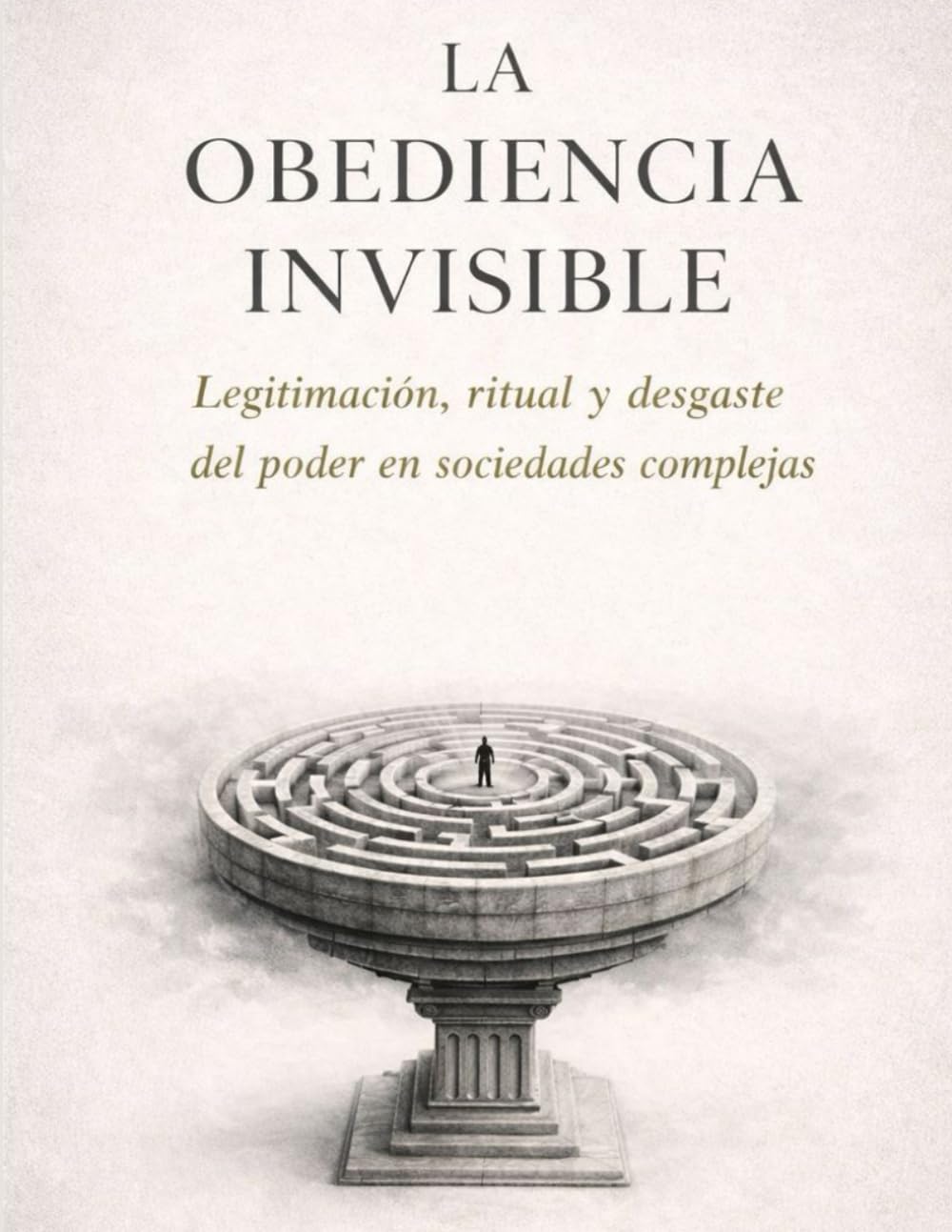 LA OBEDIENCIA INVISIBLE: Legitimación, ritual y desgaste del poder en sociedades complejas (Civilización y poder)