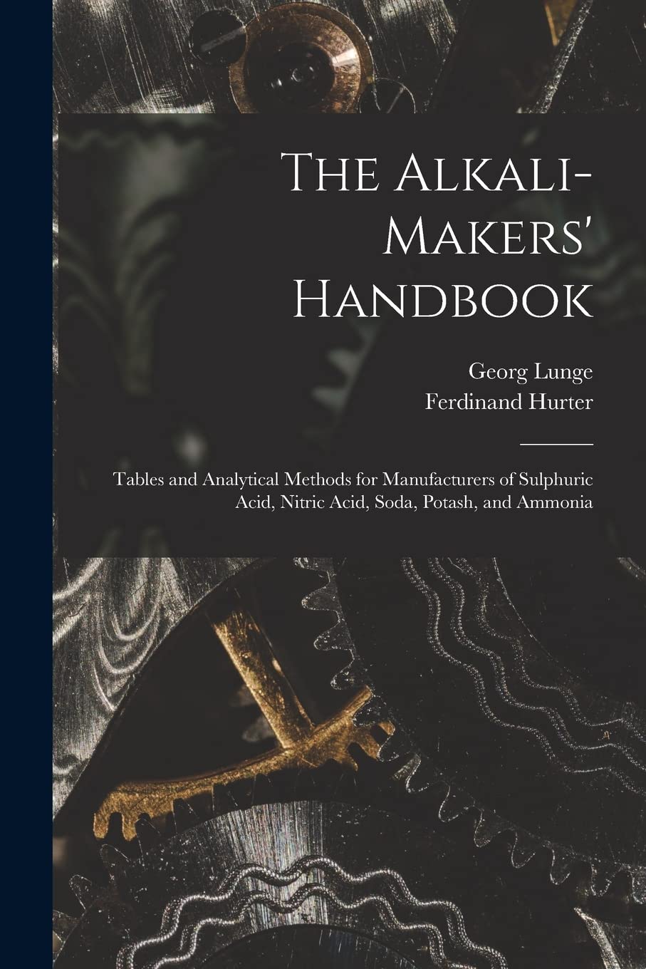 The Alkali-Makers' Handbook: Tables and Analytical Methods for Manufacturers of Sulphuric Acid, Nitric Acid, Soda, Potash, and Ammonia