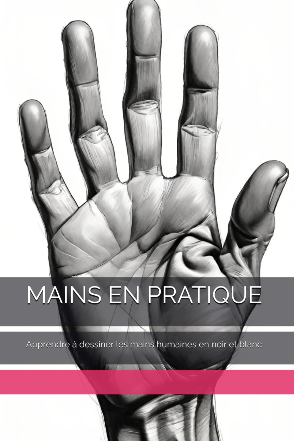 MAINS EN PRATIQUE: Apprendre à dessiner les mains humaines en noir et blanc