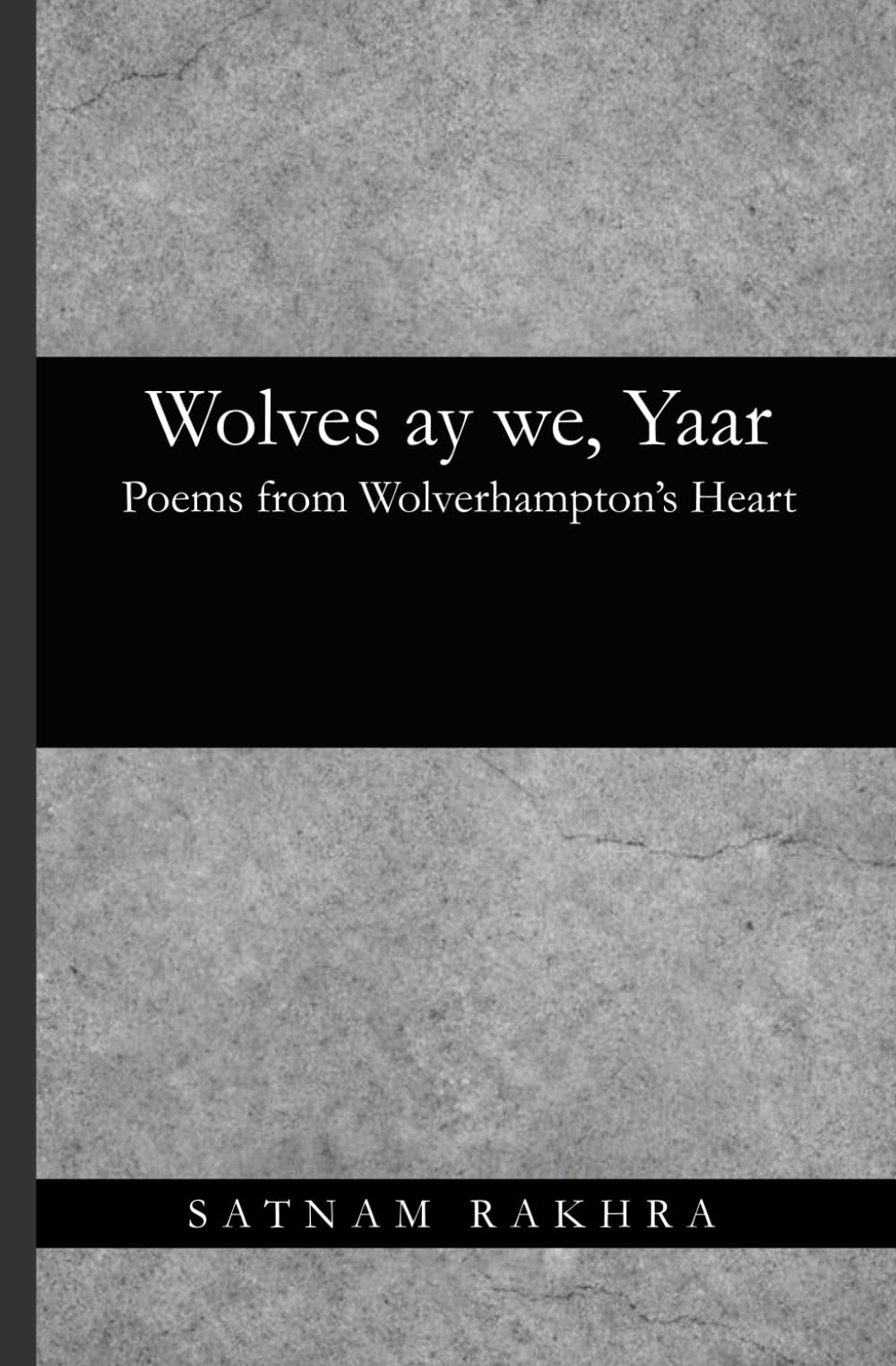 Wolves aye we, Yaar: Poems from wolverhamptons heart: Poems of Wolverhampton, Belonging, Identity, and Community