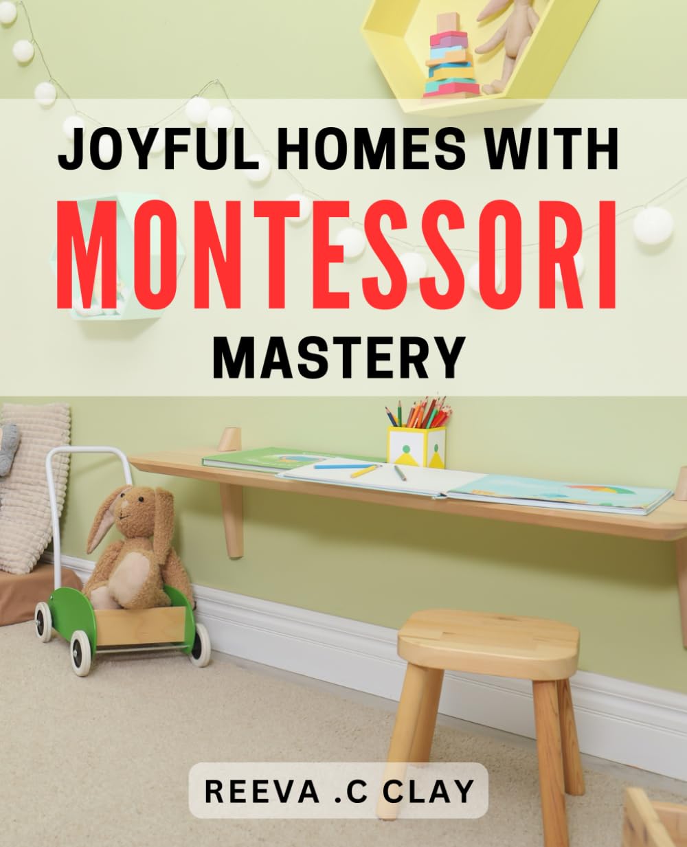Joyful Homes with Montessori Mastery: Transform Your Home into a Montessori-Inspired Haven of Joy and Learning