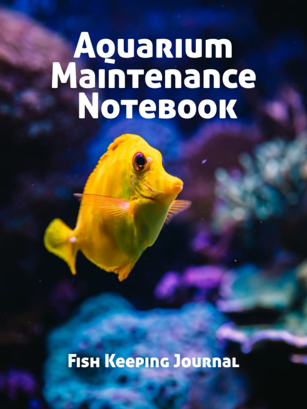 Aquarium Maintenance Notebook Fish Keeping Journal: Tank Aquarium Log Book | Yellow Fish