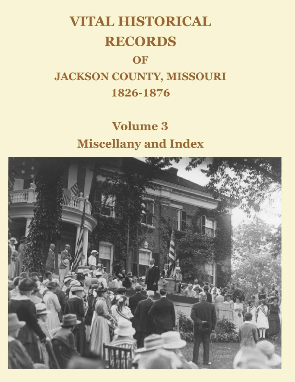 Vital Historical Records of Jackson County, Missou: Volume 3: Miscellany and Index
