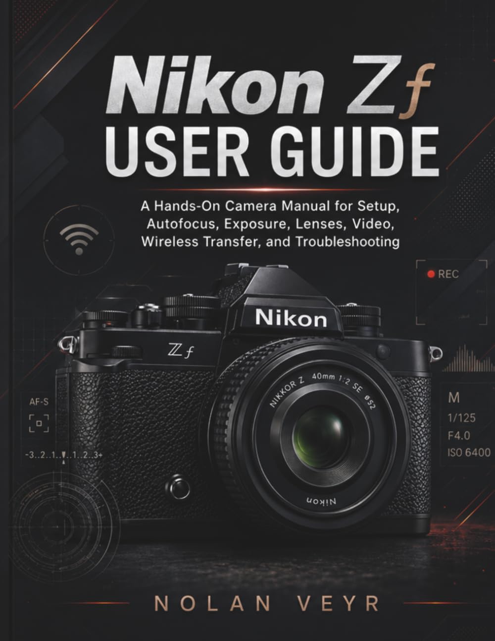 Nikon Zf USER GUIDE: A Hands-On Camera Manual for Setup, Autofocus, Exposure, Lenses, Video, Wireless Transfer, and Troubleshooting
