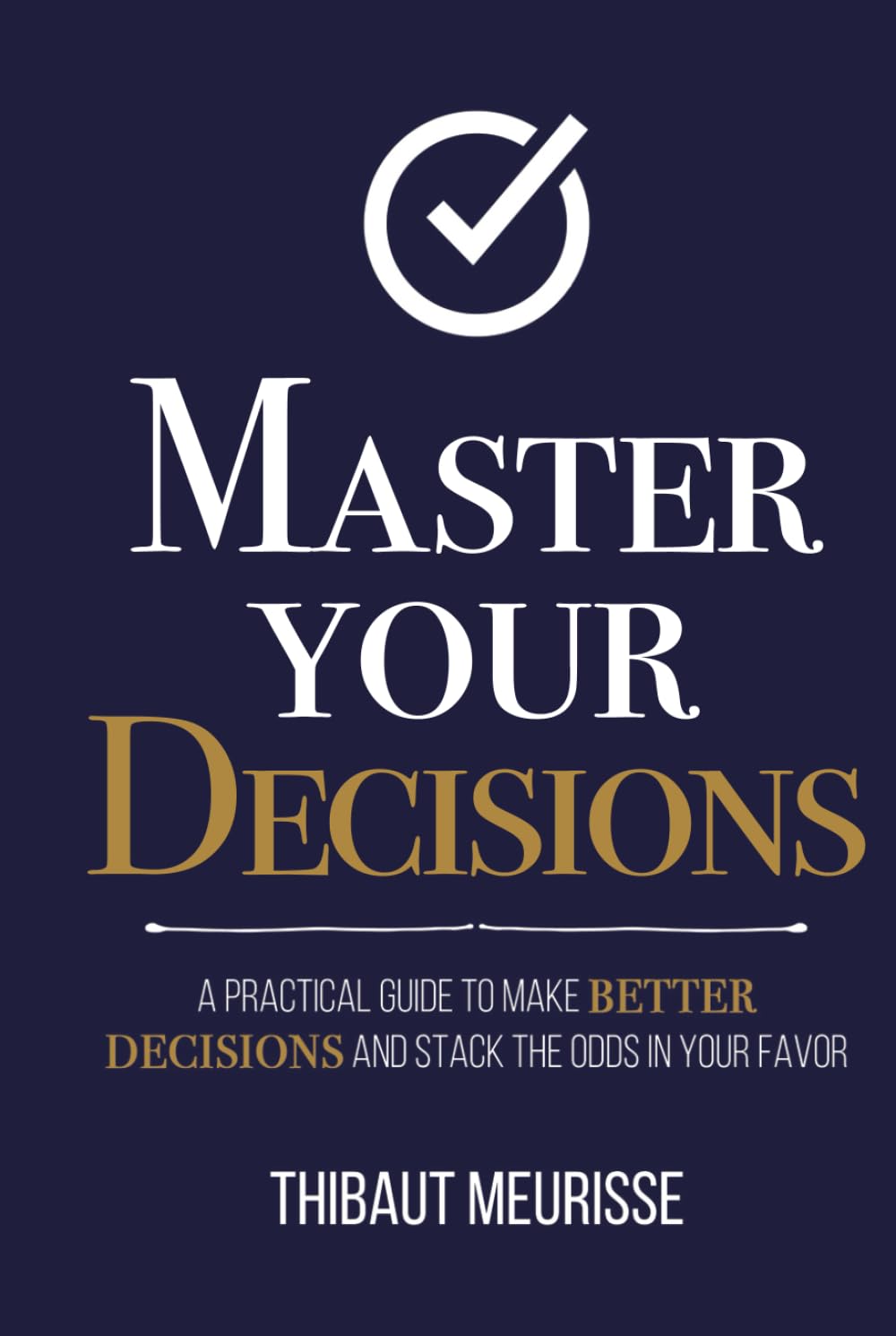 Master Your Decisions: A Practical Guide to Make Better Decisions and Stack the Odds in Your Favor (Mastery Series)