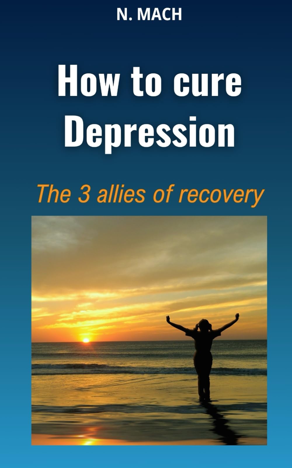 How to cure Depression: The 3 allies of recovery. Overcome depression and depressive illness without medication. Relieve stress, anxiety and anguish. ... attacks. Change your life. (Self-help)