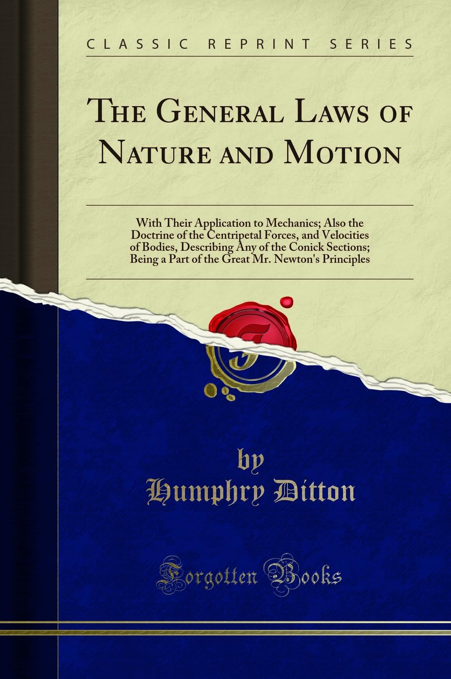 The General Laws of Nature and Motion: With Their Application to Mechanics; Also the Doctrine of the Centripetal Forces, and Velocities of Bodies, ... Mr. Newton's Principles (Classic Reprint)