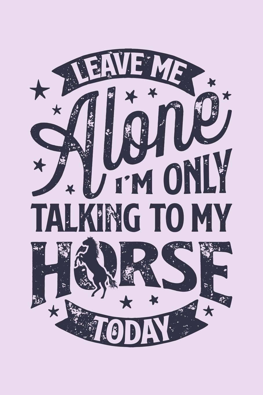Leave Me Alone Im Only Talking to My Horse Today: Horse Lined Notebook, Journal, Organizer, Diary, Composition Notebook, Gifts for Horse Riders and Lovers