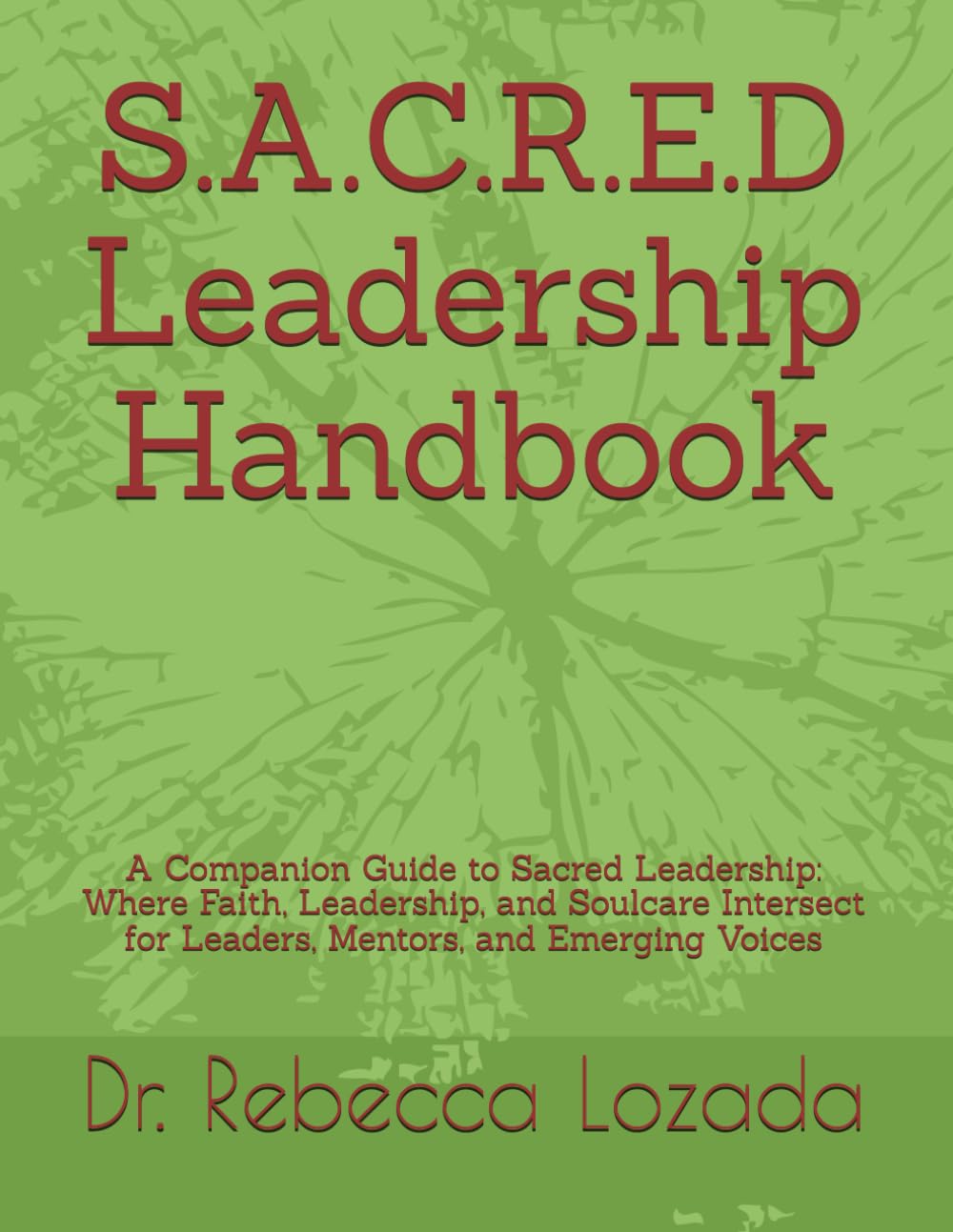 S.A.C.R.E.D Leadership Handbook: A Companion Guide to Sacred Leadership: Where Faith, Leadership, and Soulcare Intersect for Leaders, Mentors, and Emerging Voices