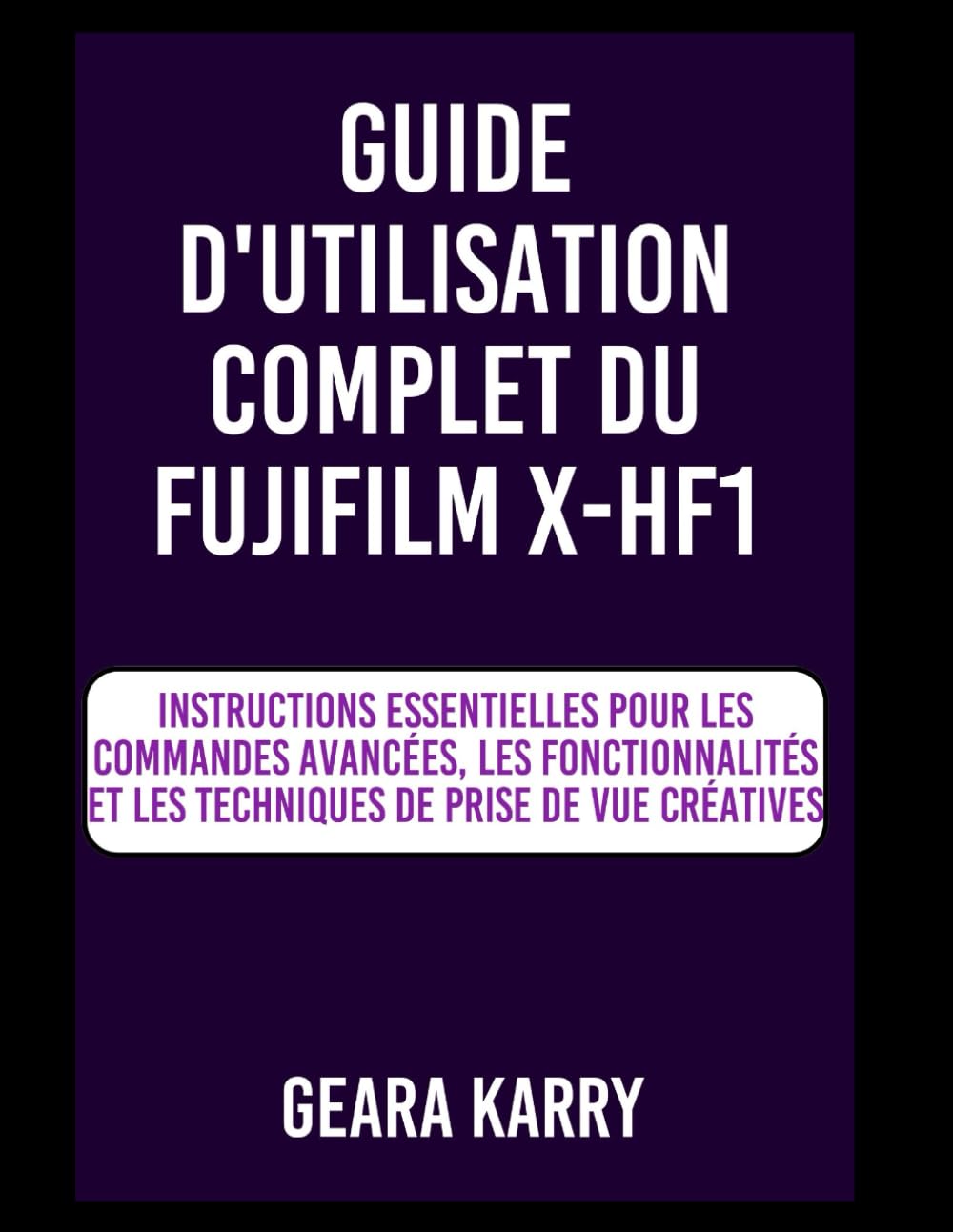 GUIDE D'UTILISATION COMPLET DU FUJIFILM X-HF1: Instructions essentielles pour les commandes avancées, les fonctionnalités et les techniques de prise de vue créatives