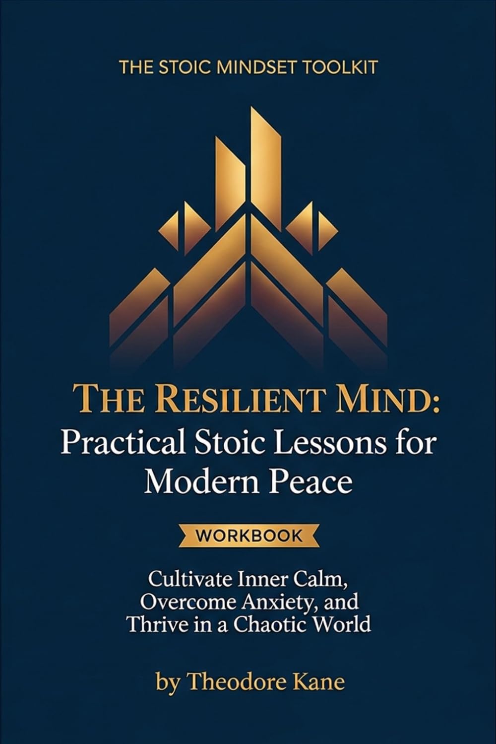 The Resilient Mind: Practical Stoic Lessons for Modern Peace: Cultivate Inner Calm, Overcome Anxiety, and Thrive in a Chaotic World (The Stoic Mindset Toolkit)