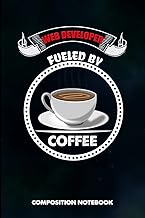 Web Developer Fueled by Coffee: Composition Notebook, funny Birthday Journal Gift for Website Dev Coders, Programmers to write on