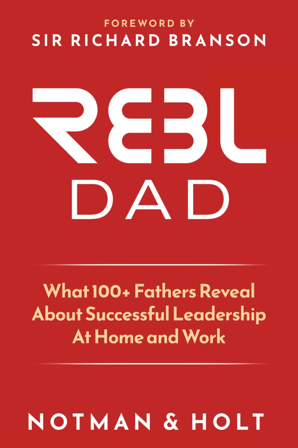 (REBL) Responsible Entrepreneur Balanced Leader Dad: What 100+ Fathers Reveal About Successful Leadership at Home and Work