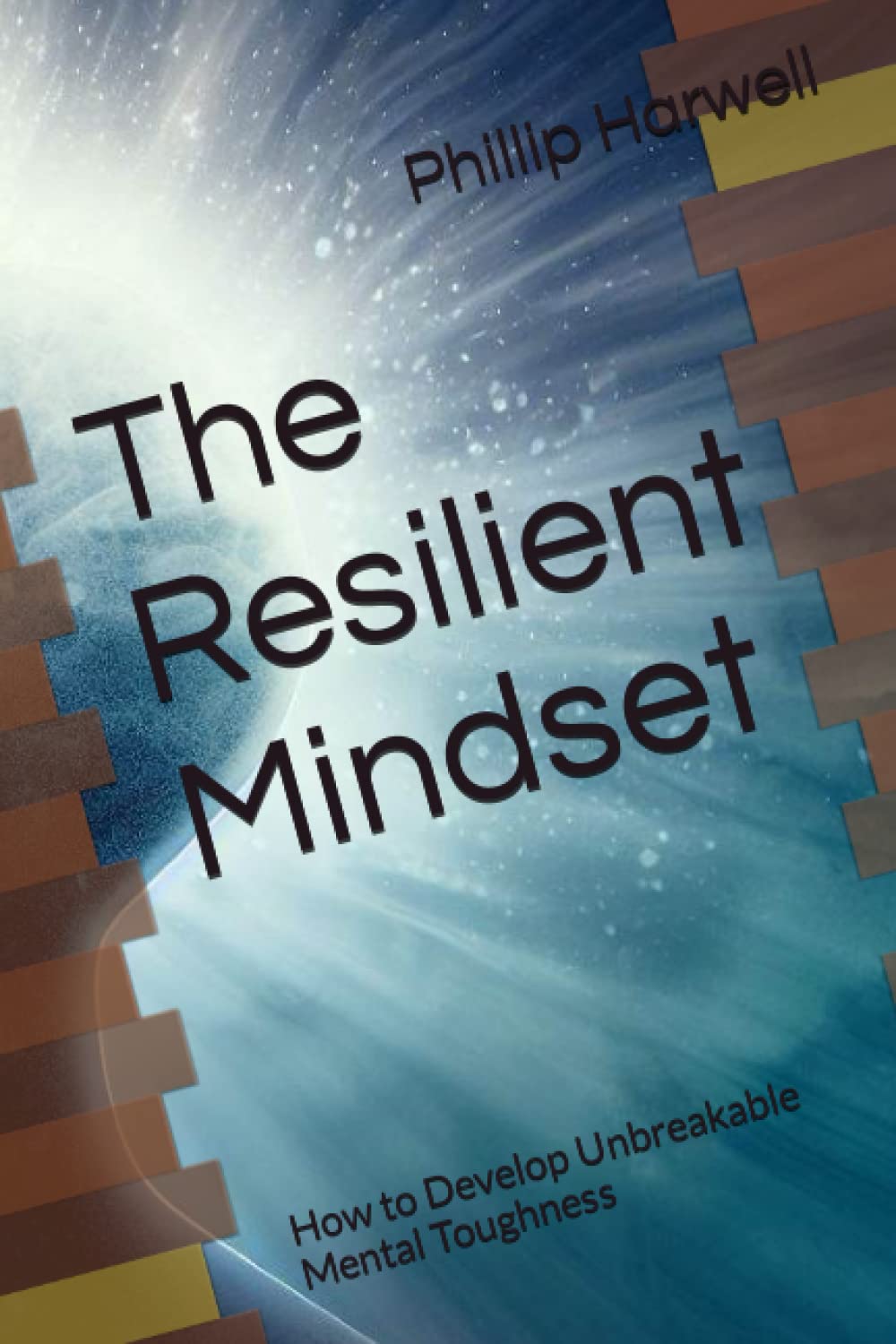 The Resilient Mindset: How to Develop Unbreakable Mental Toughness