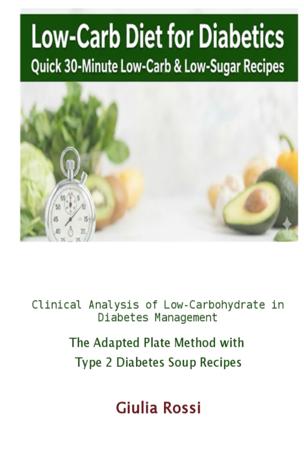Low-Carb Diet for Diabetics: Quick 30-Minute Low-Carb & Low-Sugar Recipes: Clinical Analysis of Low-Carbohydrate in Diabetes Management & The Adapted Plate Method with Type 2 Diabetes Soup Recipes