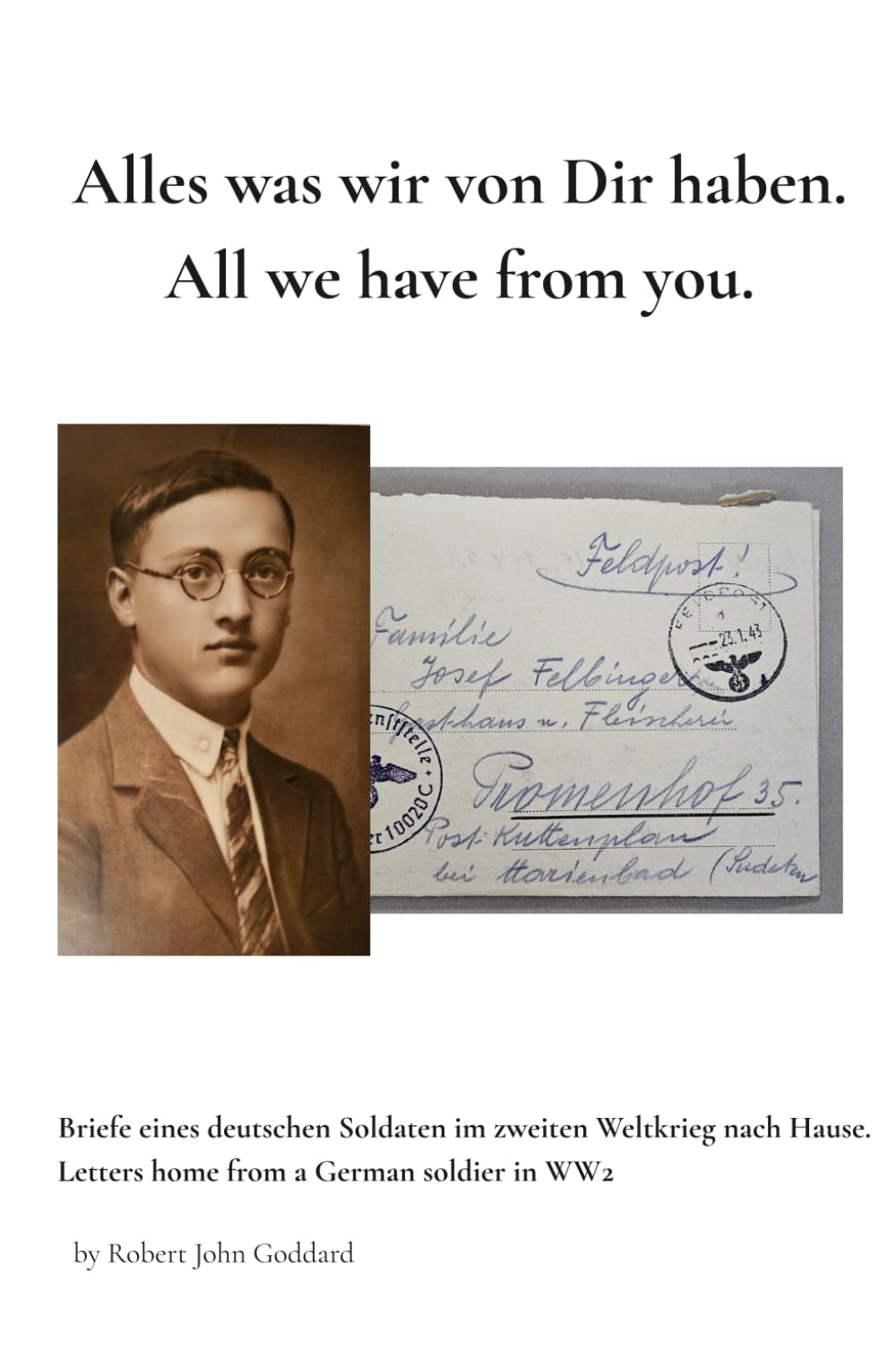 All we have from you... Alles was wir von Dir haben...: Letters home from a German soldier in WW2. Briefe eines Soldaten im zweiten Weltkrieg nach Hause
