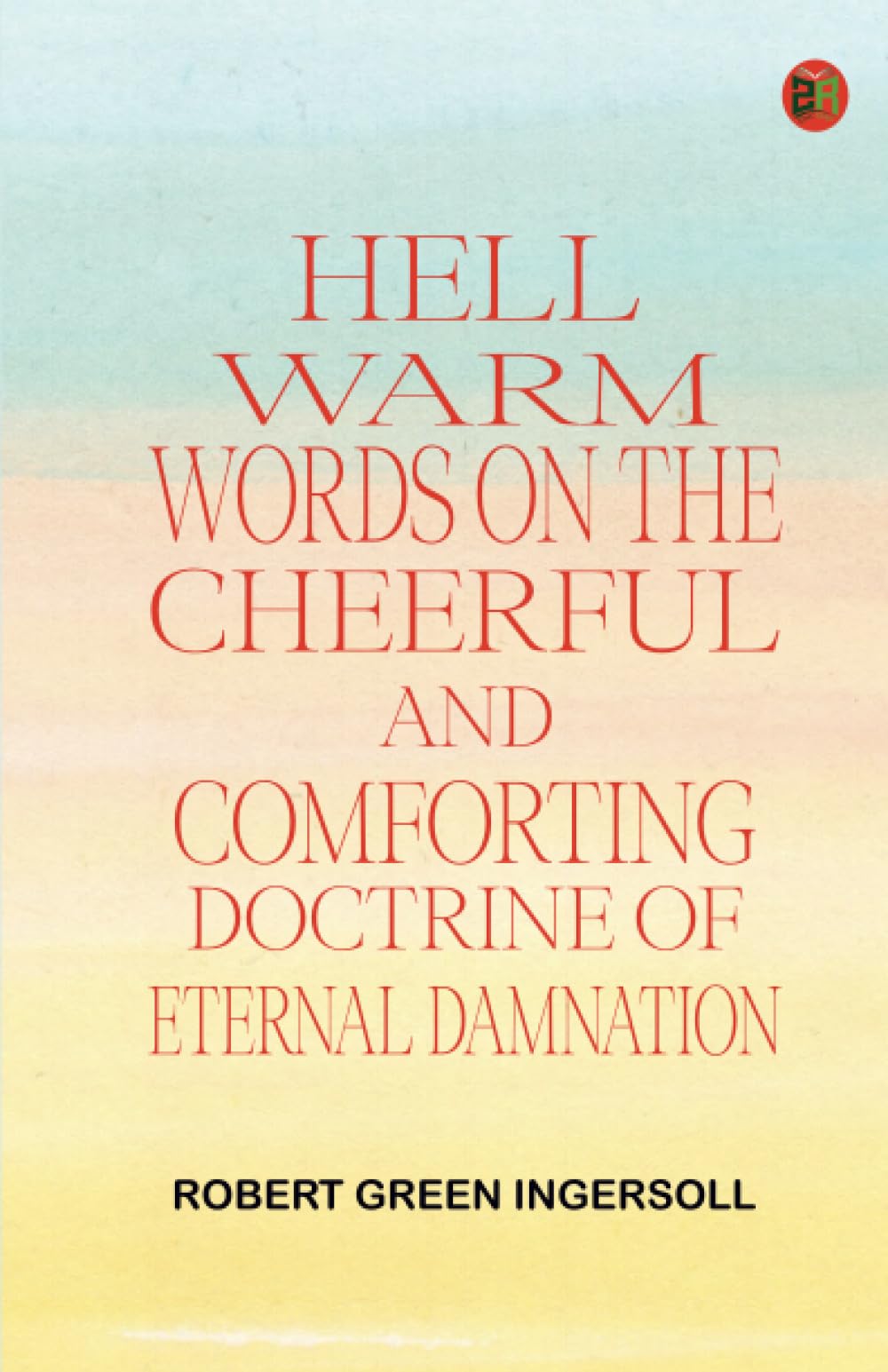 Hell: Warm Words on the Cheerful and Comforting Doctrine of Eternal Damnation