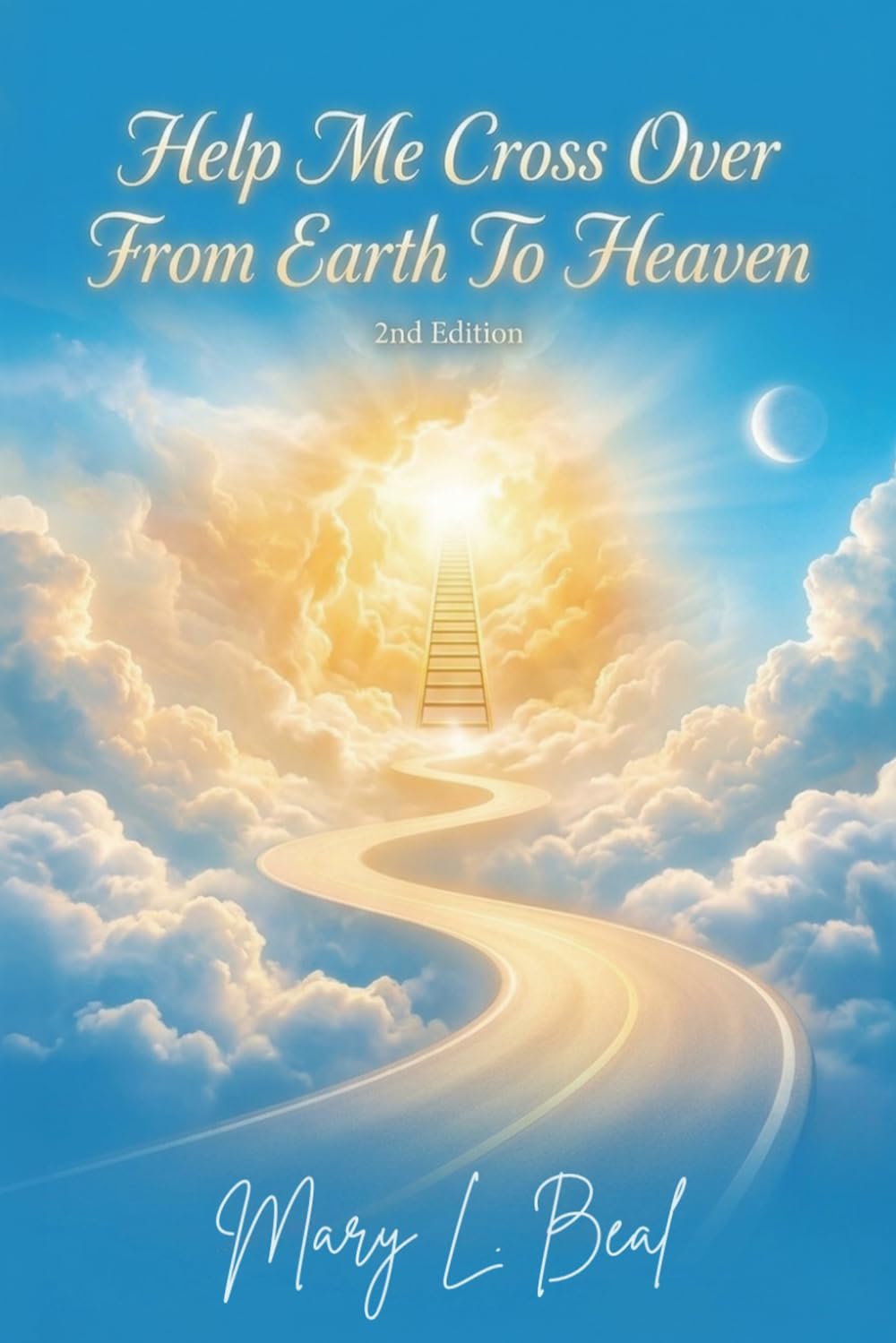 Help Me Cross Over From Earth to Heaven: 2nd Edition