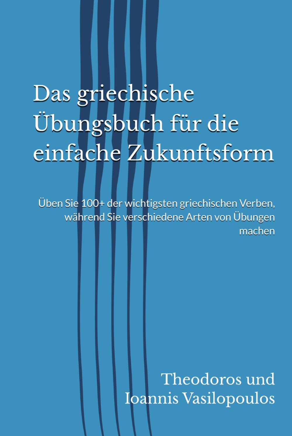 Das griechische Übungsbuch für die einfache Zukunftsform: Üben Sie 100+ der wichtigsten griechischen Verben, während Sie verschiedene Arten von Übungen machen