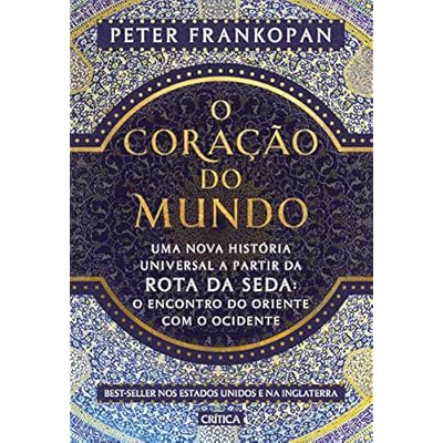 O coração do mundo: Uma nova história universal a partir da rota da seda: o encontro do oriente com o ocidente O coração do mundo: Uma nova história universal a partir da rota da seda: o encontro do oriente com o ocidente