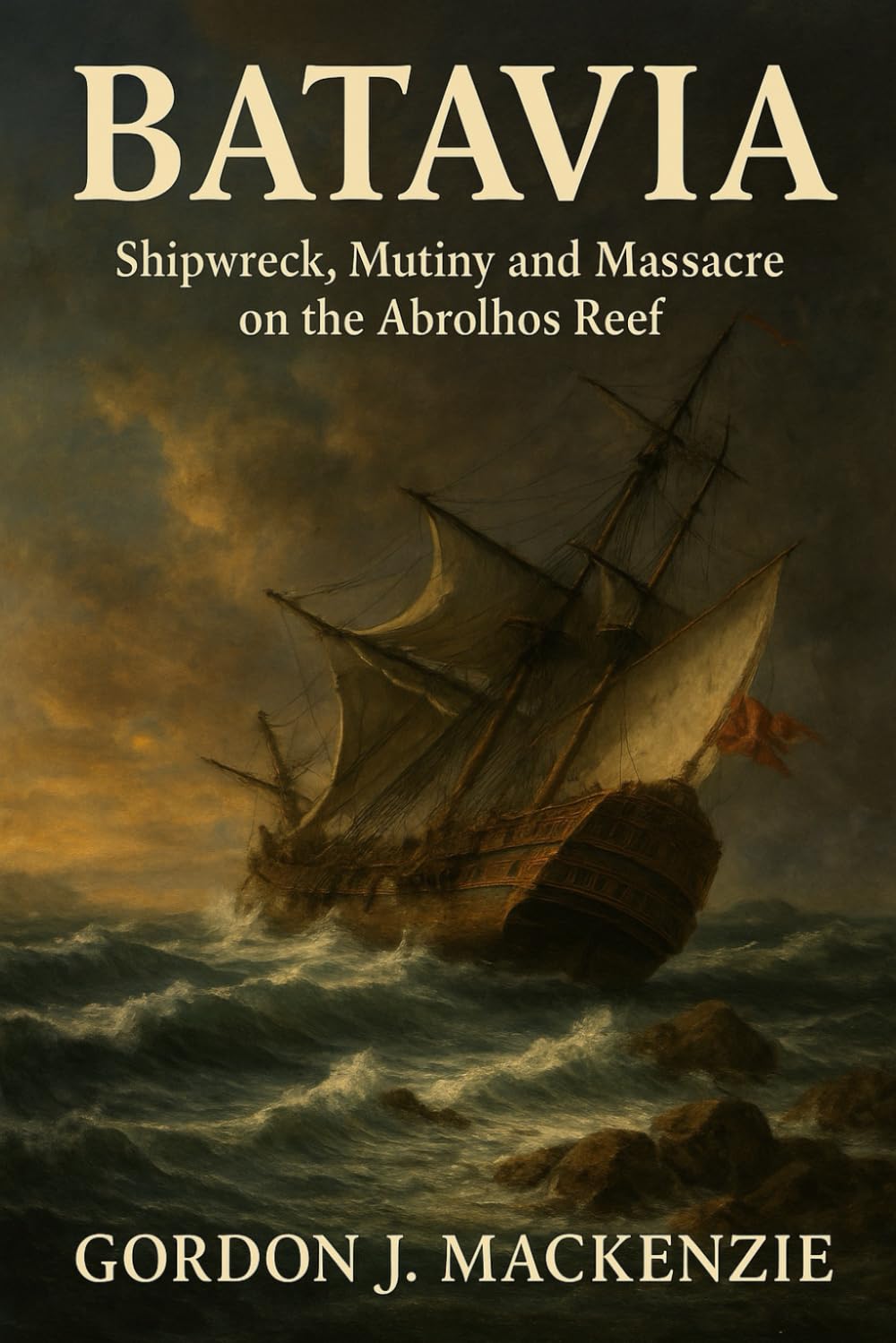 Batavia: Shipwreck, Mutiny and Massacre on the Abrolhos Reef: 11 (Shipwrecks That Shaped History)