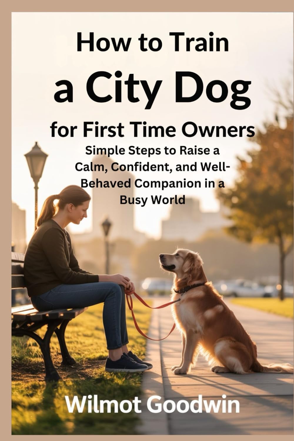 How to Train a City Dog for First Time Owners: Simple Steps to Raise a Calm, Confident, and Well-Behaved Companion in a Busy World