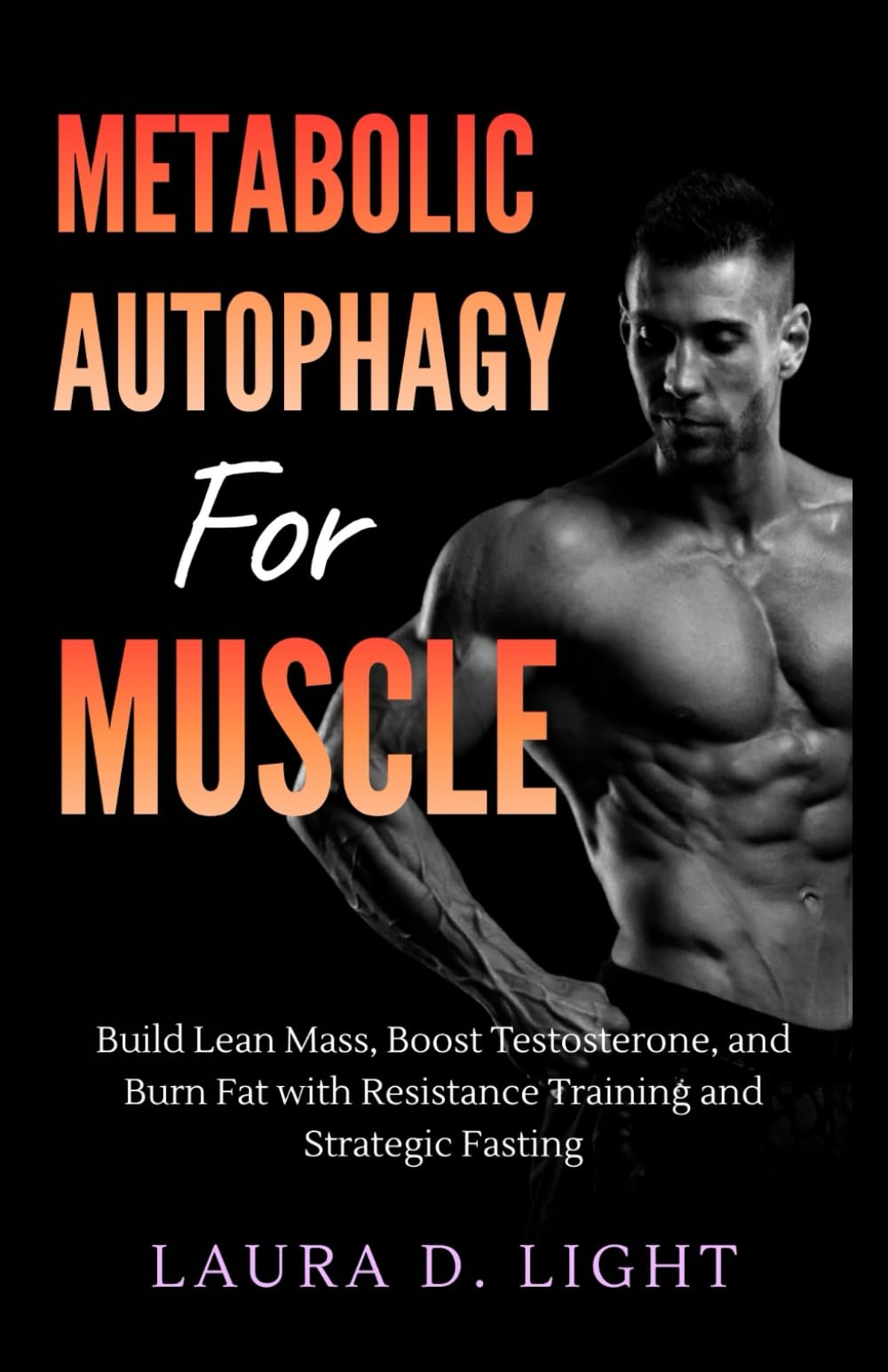 Metabolic Autophagy for Muscle: Build Lean Mass, Boost Testosterone, and Burn Fat with Resistance Training and Strategic Fasting (The Autophagy Mastery Series)