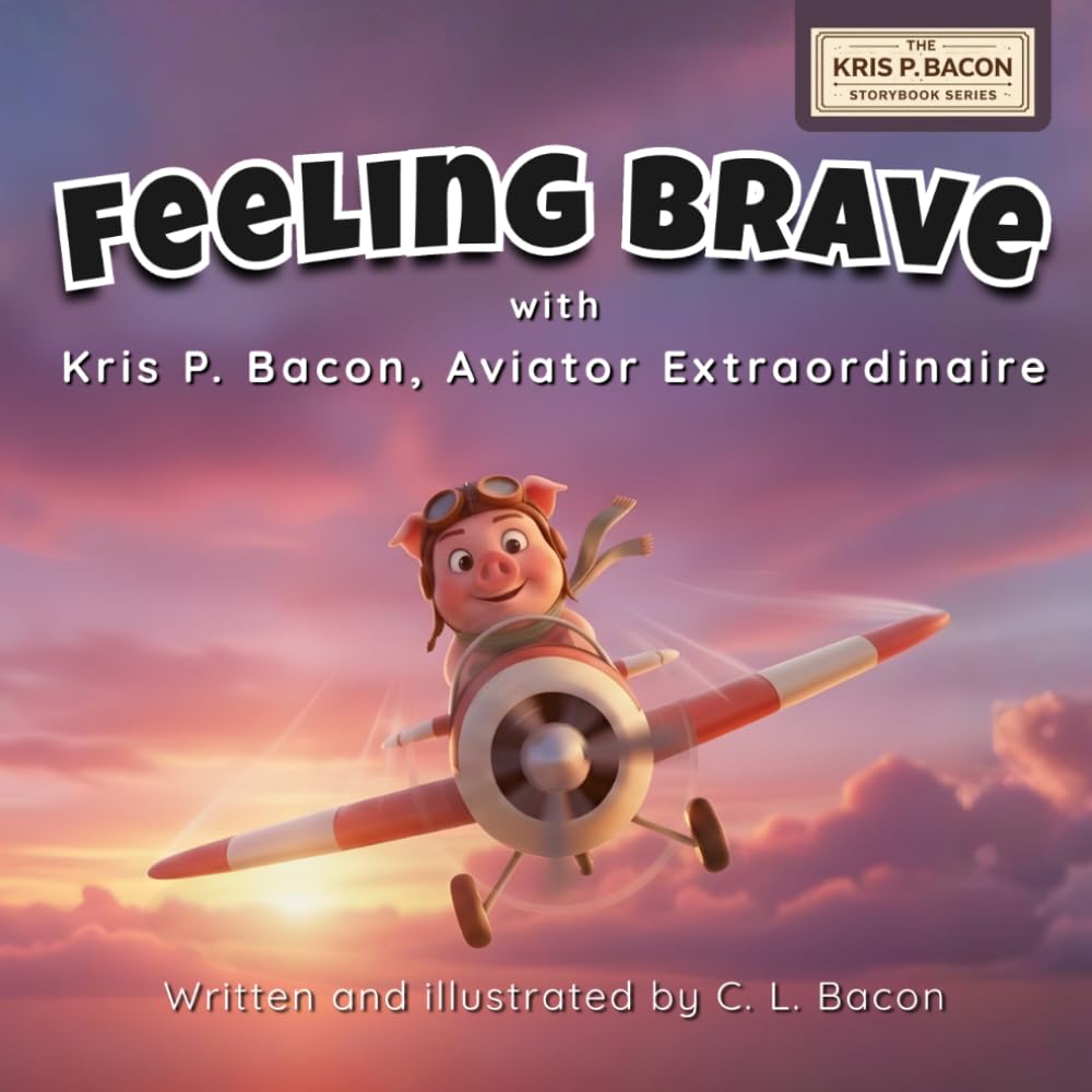 Feeling Brave: With Kris P. Bacon, Aviator Extraordinaire (Kris P. Bacon Storybook Series)