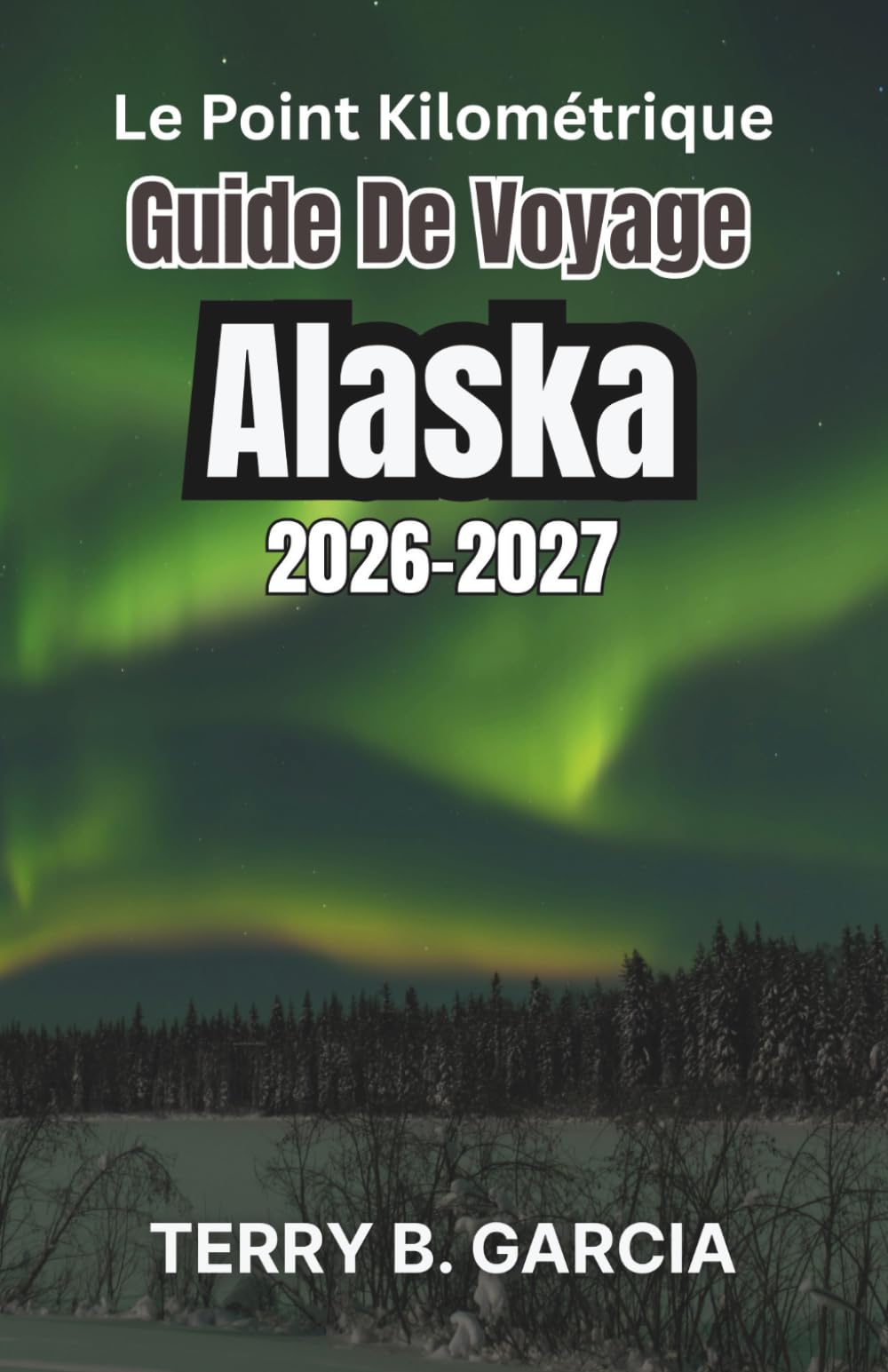 Le point kilométrique Guide de voyage Alaska 2026-2027: Aventures inoubliables et conseils essentiels pour explorer la dernière frontière