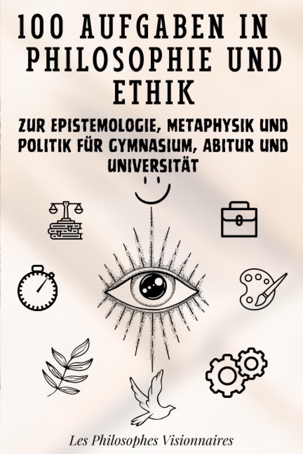 100 Aufgaben in Philosophie und Ethik: Zur Epistemologie, Metaphysik und Politik für Gymnasium, Abitur und Universität