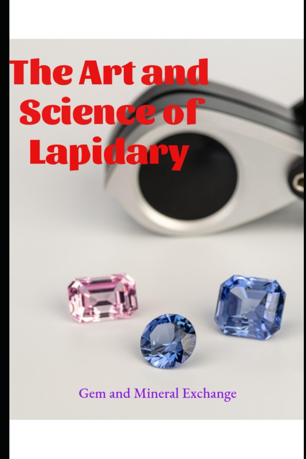 The Art and Science of Lapidary: From Nature to Art (Geology : The many Faces of the Geologic World)