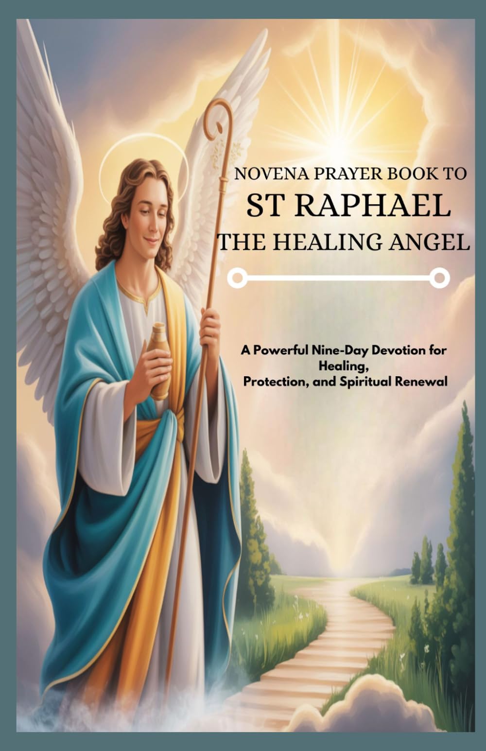 NOVENA PRAYER BOOK TO ST RAPHAEL THE HEALING ANGEL: A Powerful Nine-Day Devotion For Healing, Protection, And Spiritual Renewal