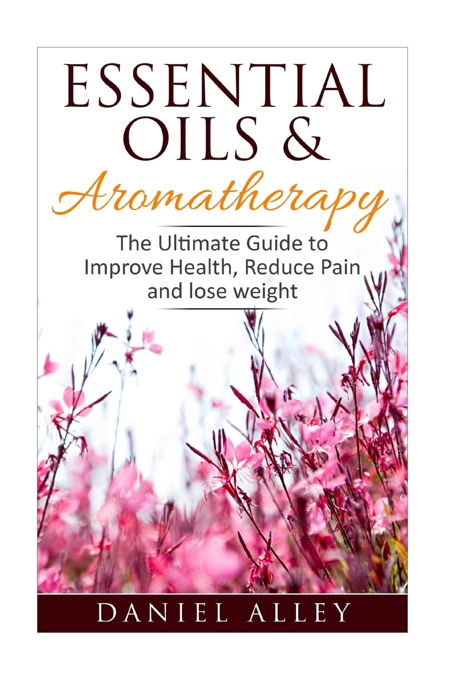 Aromatherapy: Essential Oils & Aromatherapy - The Ultimate Guide to Improve Health, Reduce Pain and Lose Weight (Aromatherapy for Beginners, Stress Relief, Aromatherapy Book, Aromatherapy Guide)