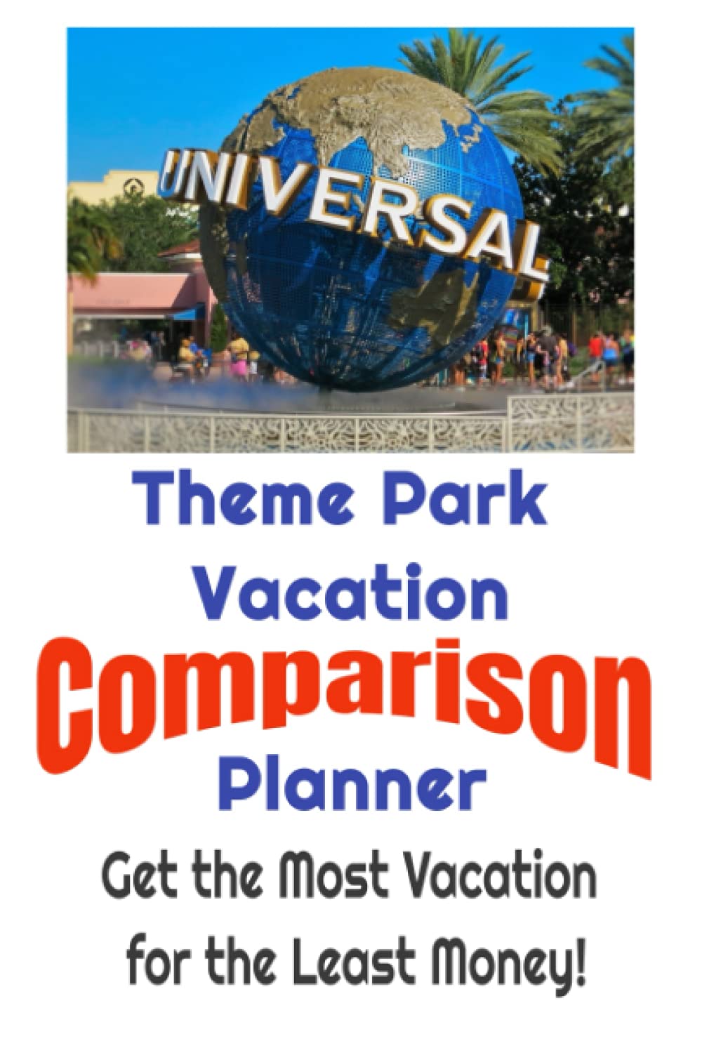 Theme Park Comparison Planner - Get the Most Vacation for the Least Money: An easy way to Compare Theme & Amusement Park Vacations to Find the Best Deals & Keep Track of the Details!