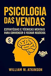A Psicologia das Vendas - Técnicas de Persuasão e Influência Para Aumentar Vendas e Clientes