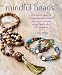 Mindful Beads: 20 inspiring ideas for stringing and personalizing your own mala and prayer beads, plus their meanings