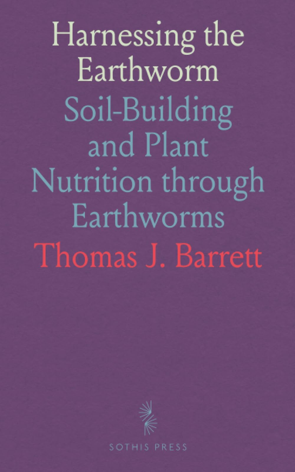 Harnessing the Earthworm: Soil-Building and Plant Nutrition through Earthworms