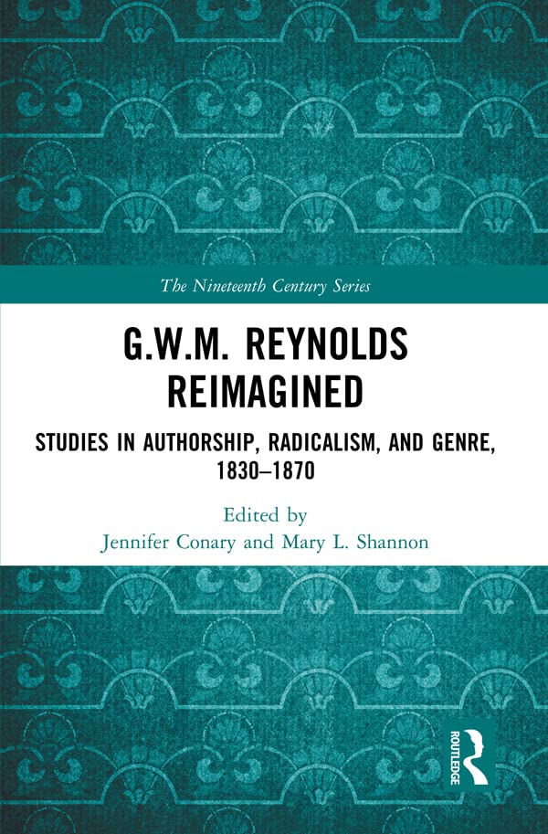 G.W.M. Reynolds Reimagined: Studies in Authorship, Radicalism, and Genre, 1830-1870 (The Nineteenth Century Series)