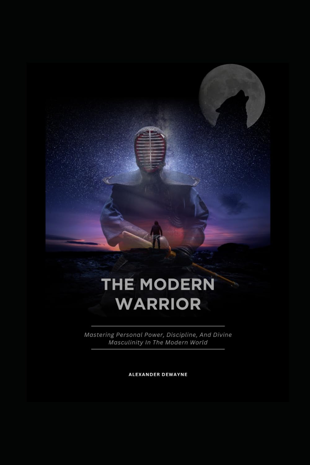 The Modern Warrior: Mastering Personal Power, Discipline, And Divine Masculinity In The Modern World