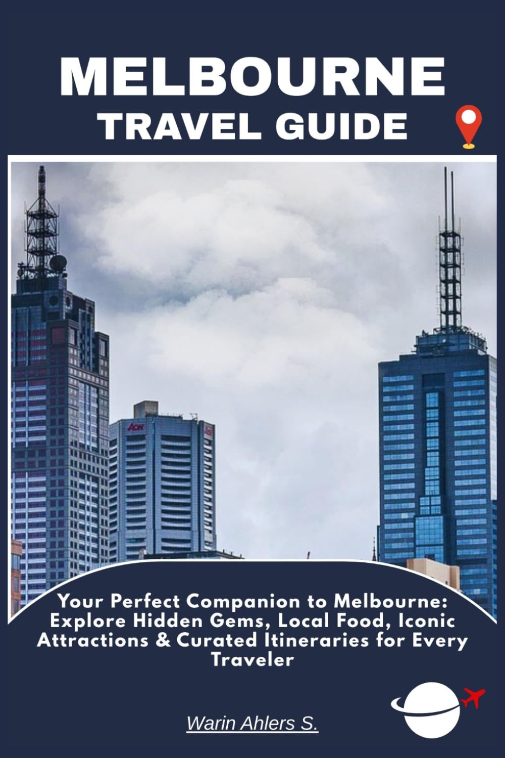 MELBOURNE TRAVEL GUIDE: Your Perfect Companion to Melbourne: Explore Hidden Gems, Local Food, Iconic Attractions & Curated Itineraries for Every Traveler