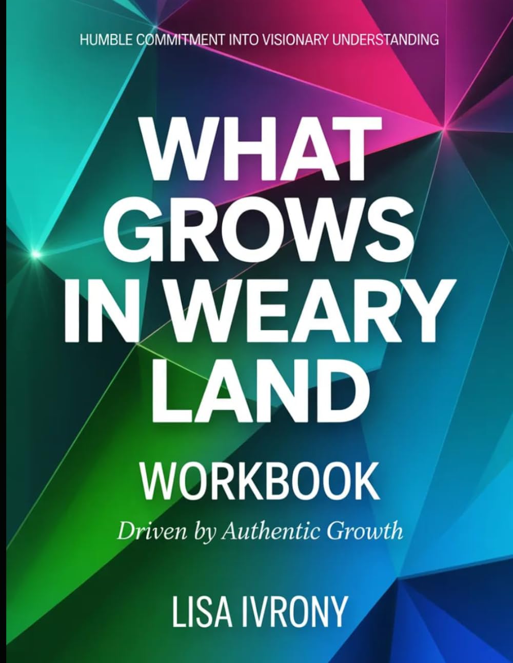 Humble Commitment Into Visionary Understanding What Grows In Weary Land: Driven by Authentic Growth