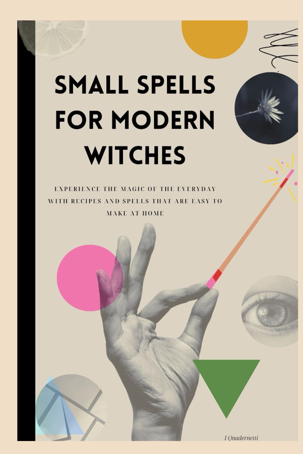 Small spells for modern witches: Experience the magic of the everyday with recipes and spells that are easy to make at home