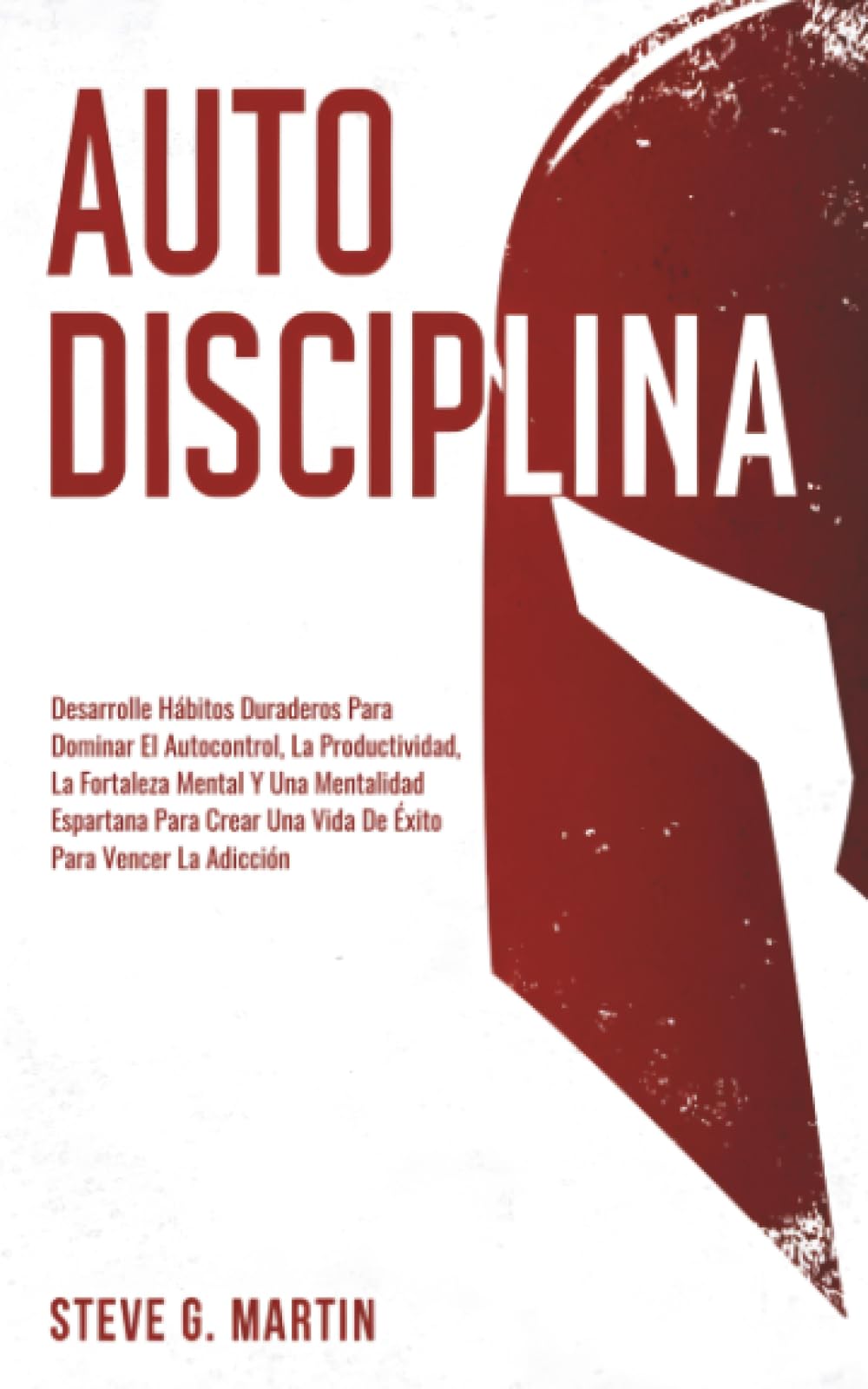 Autodisciplina: Desarrolle Hábitos Duraderos Para Dominar El Autocontrol, La Productividad, La Fortaleza Mental Y Una Mentalidad Espartana Para Crear ... Vencer La Adicción: 4 (Desarrollo Personal)