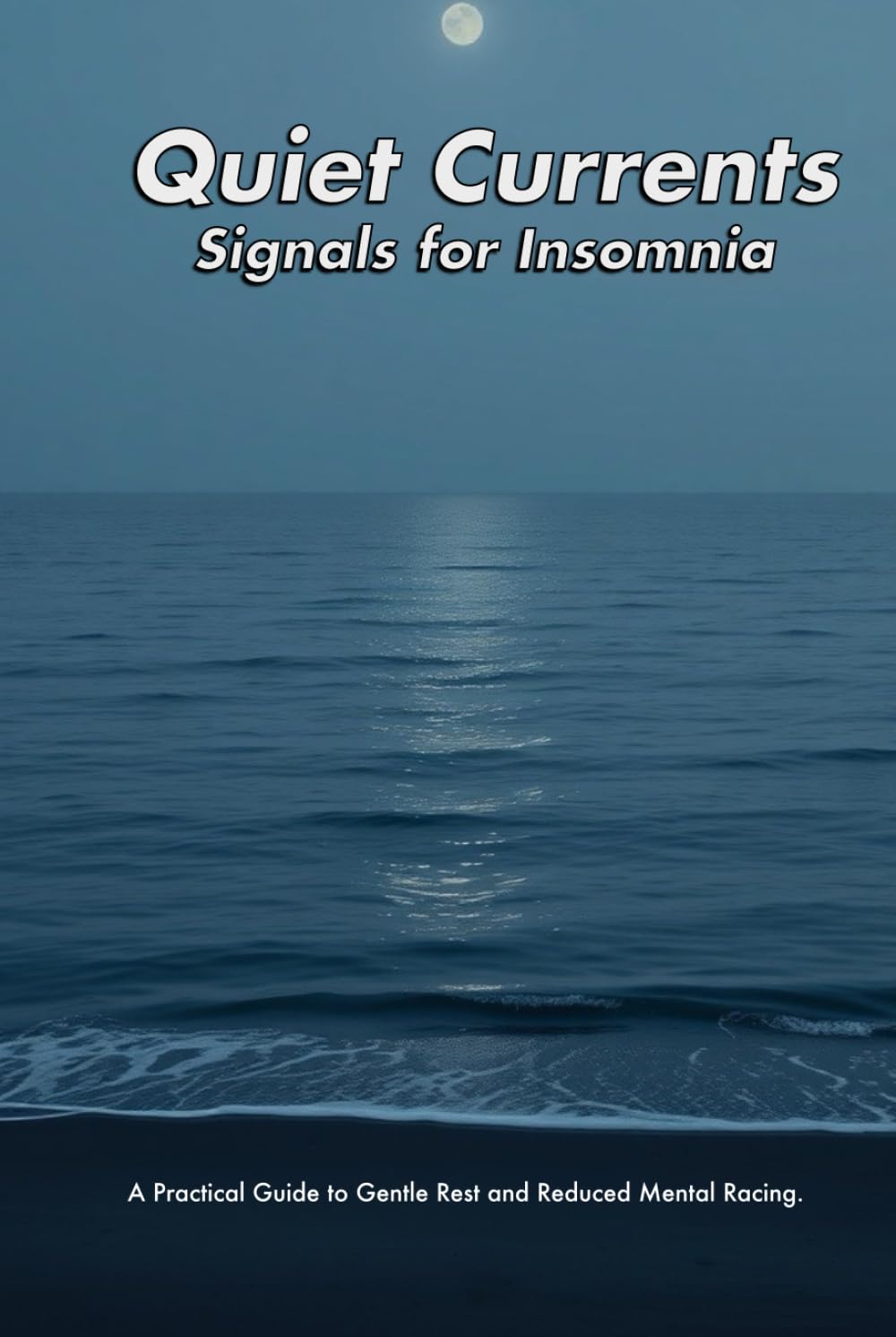 Quiet Currents - Signals for Insomnia: Simple Shifts for a Still Mind at Night - A Practical Guide to Gentle Rest and Reduced Mental Racing.