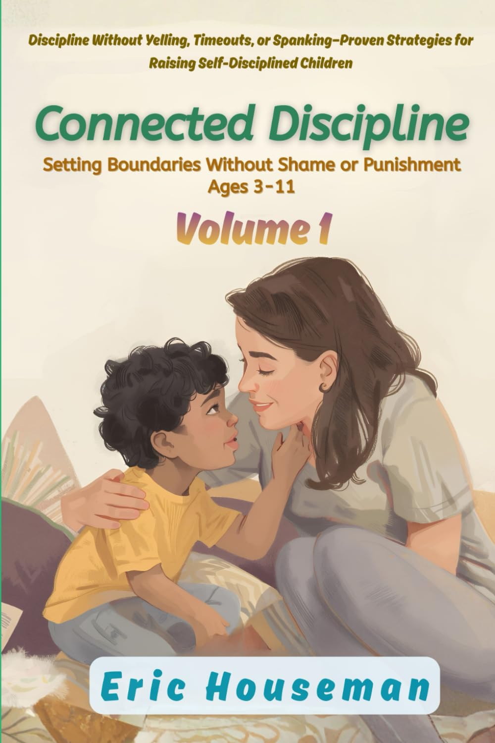 Connected Discipline: Setting Boundaries Without Shame or Punishment Ages 3-11, Vol. 1: Discipline Without Yelling, Timeouts, or Spanking—Proven ... Strength, Focus, and Heartfelt Connection)