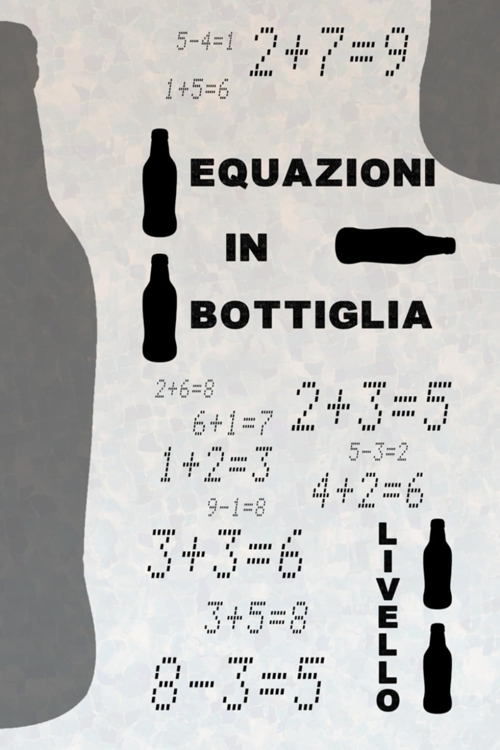 Equazioni in bottiglia LIVELLO UNO: Correggi le equazioni aggiungendo una sola bottiglia! Una sfida divertente per tutte le età tra logica e giochi matematici