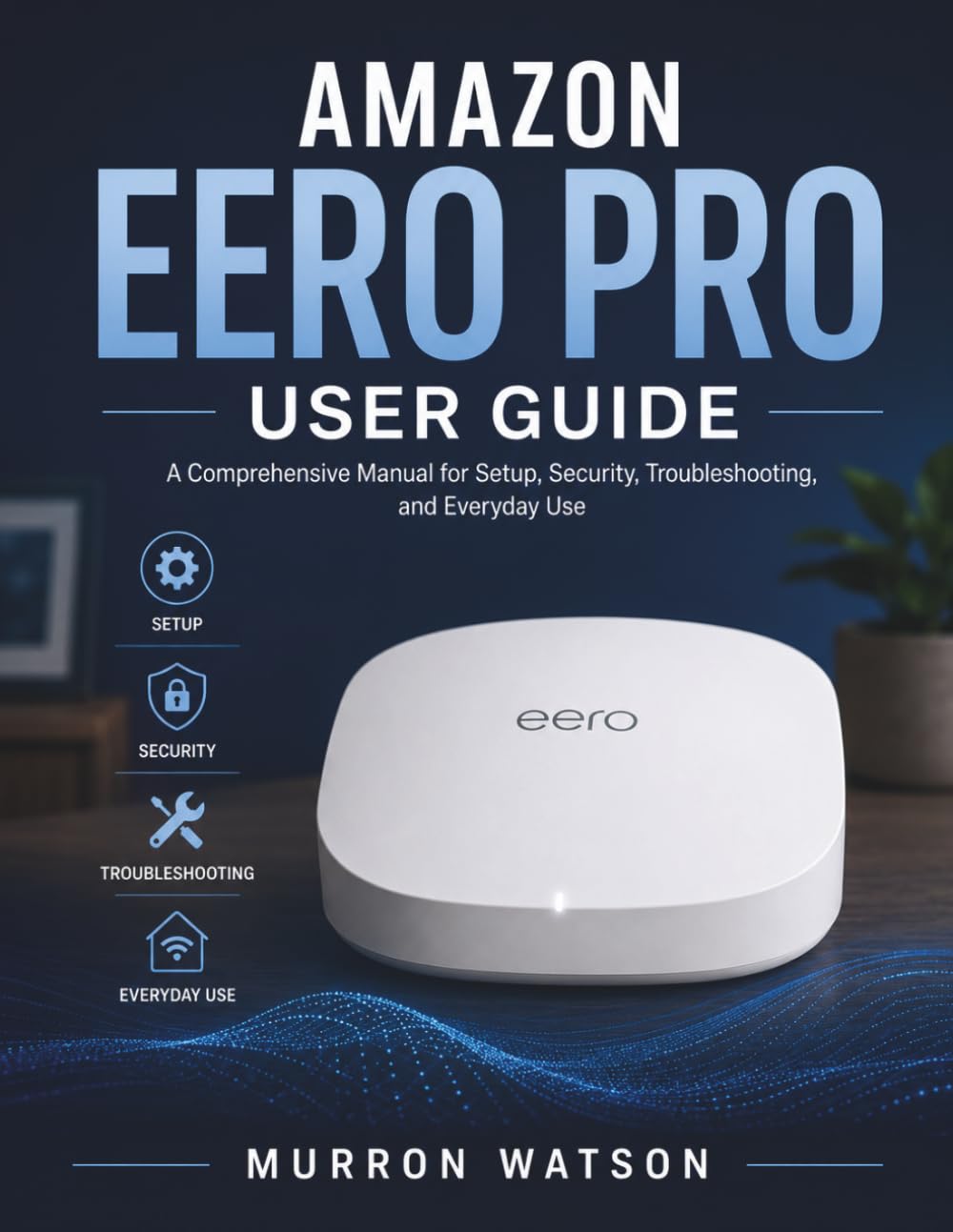AMAZON EERO PRO USER GUIDE: A Comprehensive Manual for Setup, Security, Troubleshooting, and Everyday Use