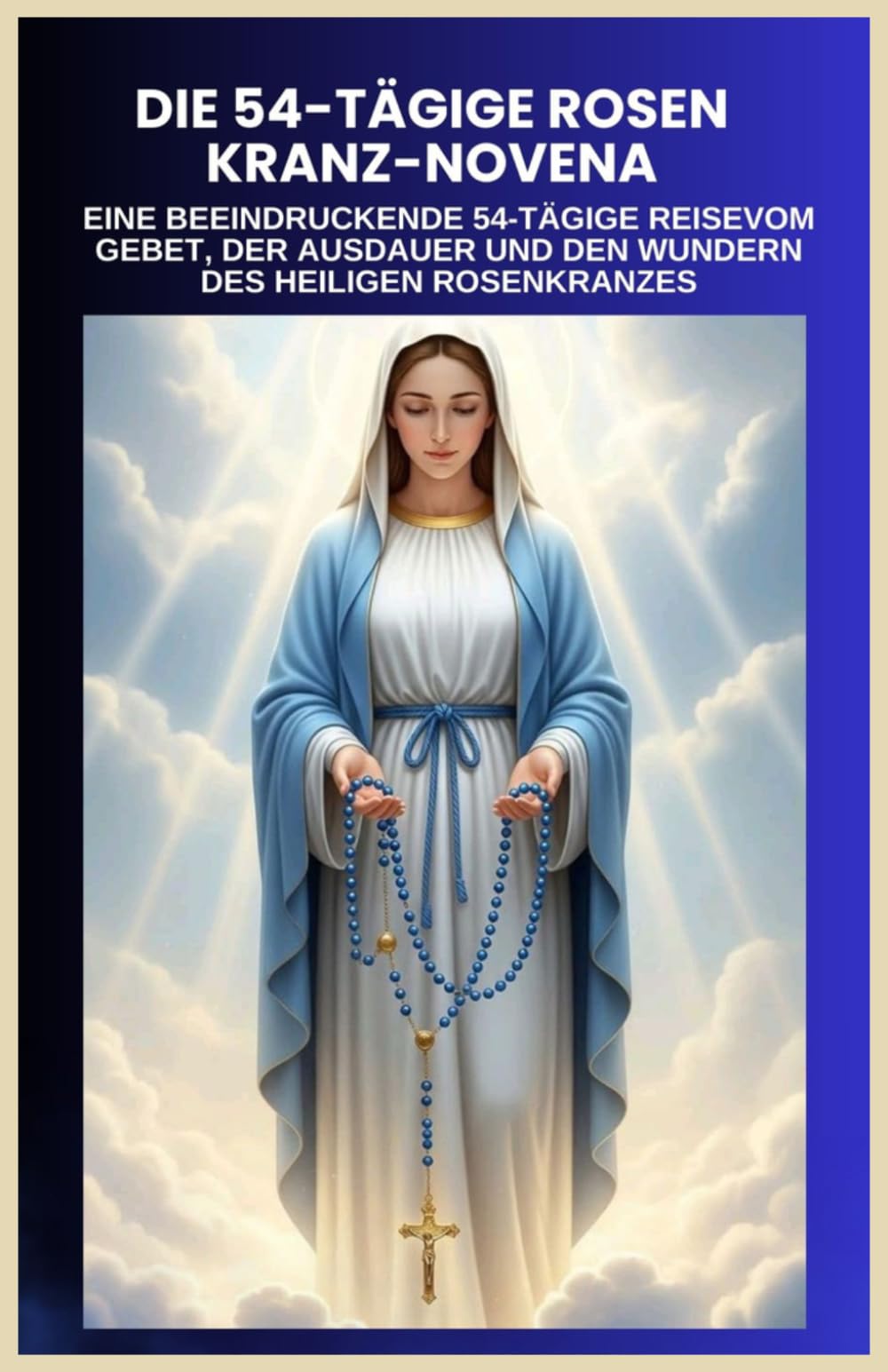 DIE 54-TÄGIGE ROSENKRANZ-NOVENE: EINE BEEINDRUCKENDE 54-TÄGIGE REISEVOM GEBET, DER AUSDAUER UND DEN WUNDERN DES HEILIGEN ROSENKRANZES (German translation)